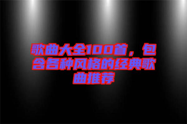 歌曲大全100首，包含各種風格的經(jīng)典歌曲推薦