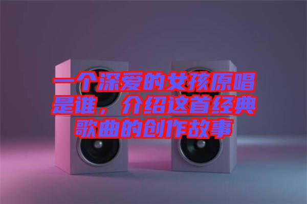 一個深愛的女孩原唱是誰，介紹這首經典歌曲的創(chuàng)作故事