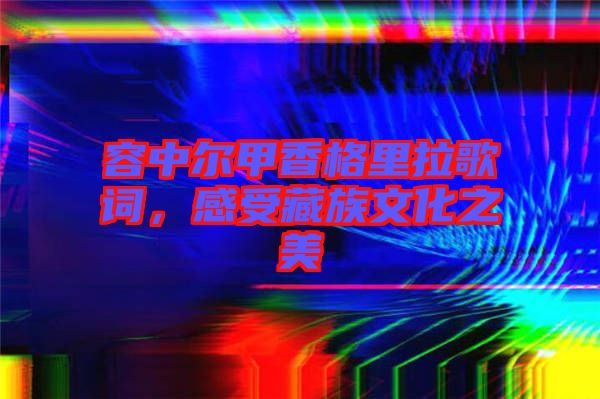 容中爾甲香格里拉歌詞，感受藏族文化之美