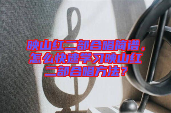 映山紅二部合唱簡譜，怎么快速學習映山紅二部合唱方法？