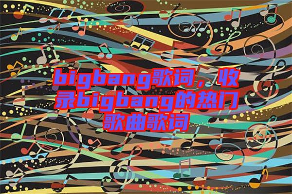 bigbang歌詞，收錄bigbang的熱門歌曲歌詞