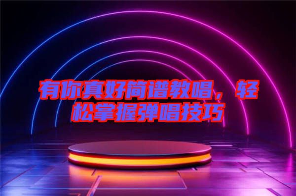 有你真好簡譜教唱，輕松掌握彈唱技巧