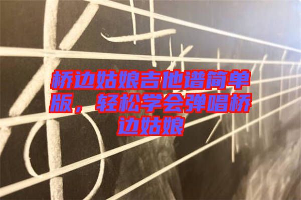橋邊姑娘吉他譜簡單版，輕松學會彈唱橋邊姑娘