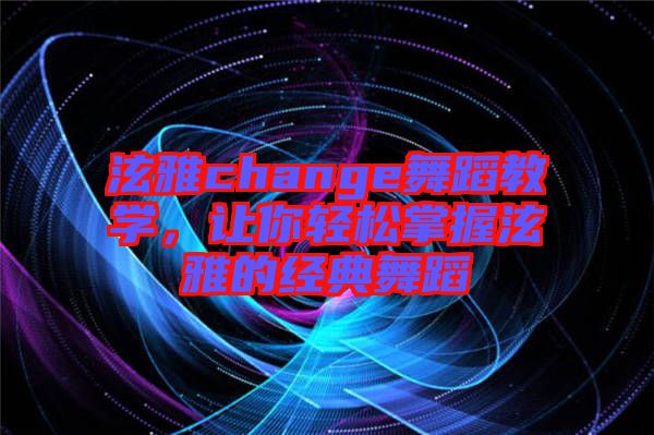 泫雅change舞蹈教學，讓你輕松掌握泫雅的經典舞蹈