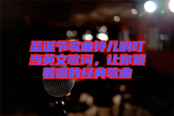 圣誕節歌曲鈴兒響叮當英文歌詞，讓你跟著唱的經典歌曲