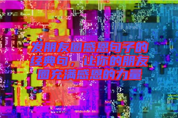 發(fā)朋友圈感恩句子的經(jīng)典句，讓你的朋友圈充滿(mǎn)感恩的力量