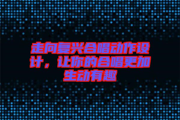 走向復興合唱動作設計，讓你的合唱更加生動有趣