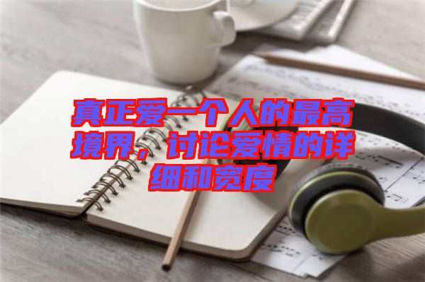 真正愛(ài)一個(gè)人的最高境界，討論愛(ài)情的詳細(xì)和寬度
