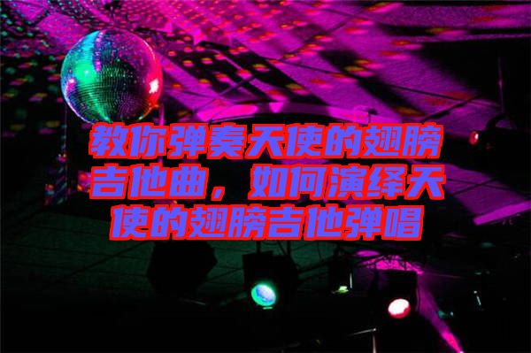 教你彈奏天使的翅膀吉他曲，如何演繹天使的翅膀吉他彈唱