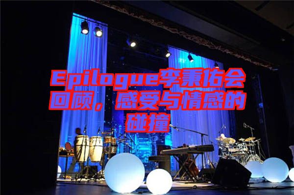 Epilogue李秉佑會(huì)回顧，感受與情感的碰撞