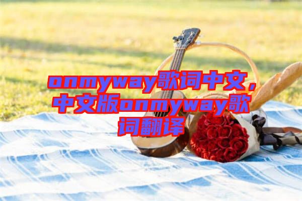 onmyway歌詞中文，中文版onmyway歌詞翻譯