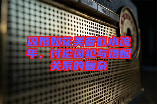 囚婚如花美眷似水流年，討論囚犯與婚姻關(guān)系的復(fù)雜
