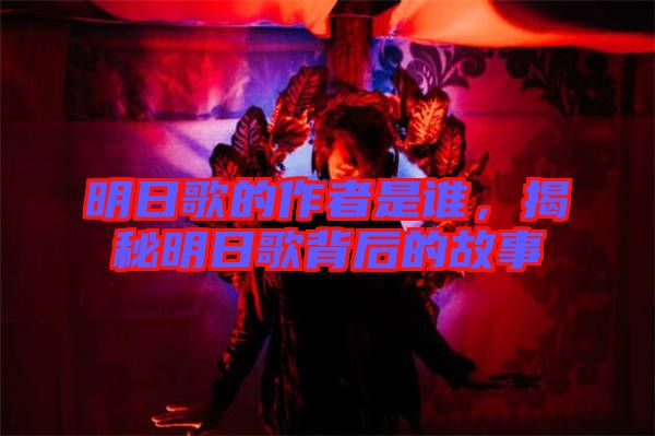 明日歌的作者是誰，揭秘明日歌背后的故事