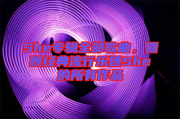 She專輯全部歌曲，回顧經典流行樂團She的所有作品