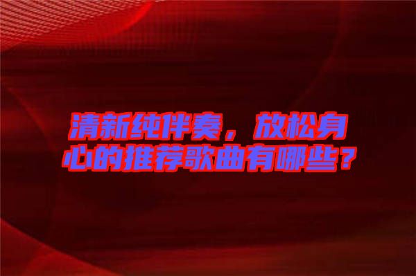 清新純伴奏，放松身心的推薦歌曲有哪些？
