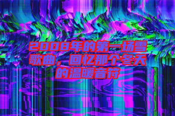 2008年的第一場雪歌曲，回憶那個(gè)冬天的溫暖音符