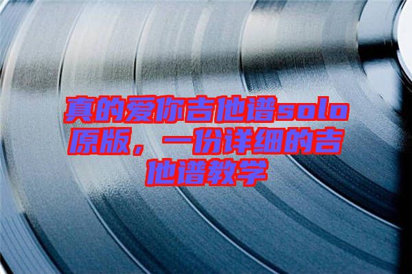 真的愛你吉他譜solo原版，一份詳細(xì)的吉他譜教學(xué)