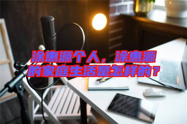 涂惠源個人，涂惠源的家庭生活是怎樣的？