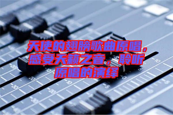 天使的翅膀歌曲原唱，感受天籟之音，聆聽原唱的演繹