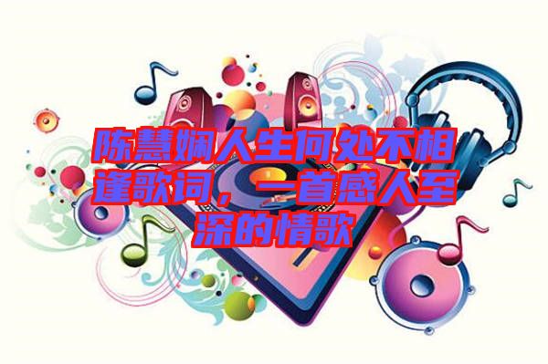 陳慧嫻人生何處不相逢歌詞，一首感人至深的情歌