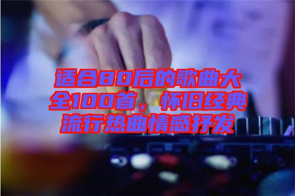 適合80后的歌曲大全100首，懷舊經典流行熱曲情感抒發