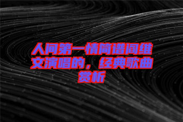 人間第一情簡譜閻維文演唱的，經(jīng)典歌曲賞析