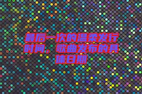 最后一次的溫柔發行時間，歌曲發布的具體日期