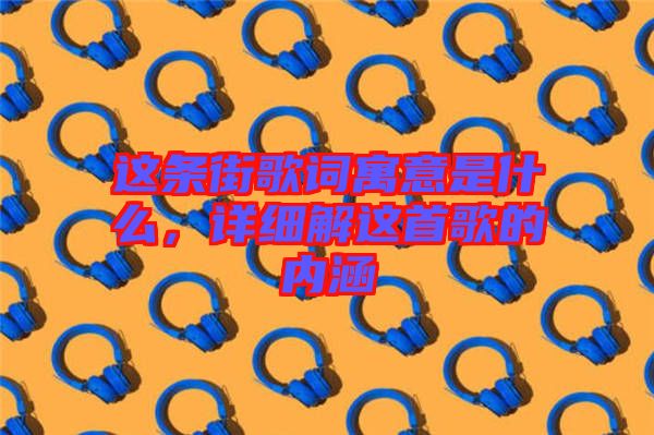 這條街歌詞寓意是什么，詳細解這首歌的內涵