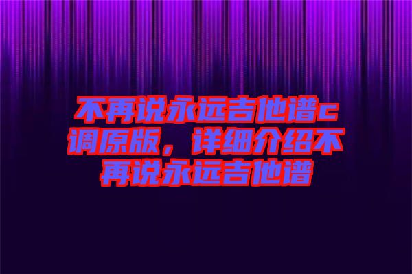 不再說永遠吉他譜c調原版，詳細介紹不再說永遠吉他譜