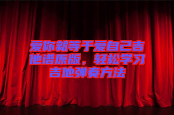 愛你就等于愛自己吉他譜原版，輕松學習吉他彈奏方法