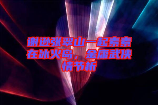 謝遜張翠山一起素素在冰火島，金庸武俠情節(jié)析