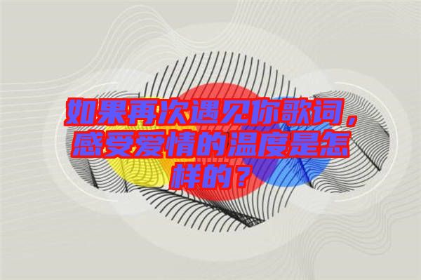 如果再次遇見你歌詞，感受愛情的溫度是怎樣的？