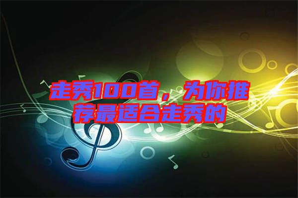 走秀100首，為你推薦最適合走秀的