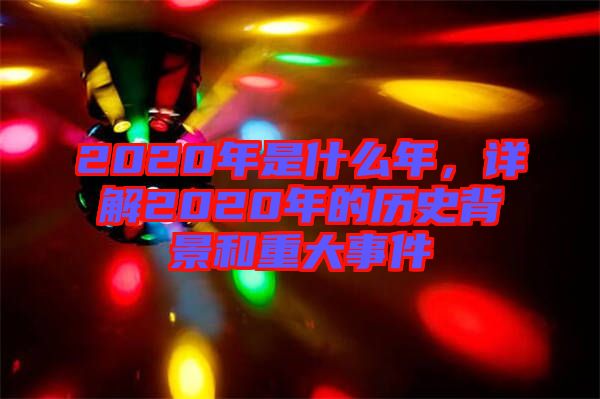 2020年是什么年，詳解2020年的歷史背景和重大事件
