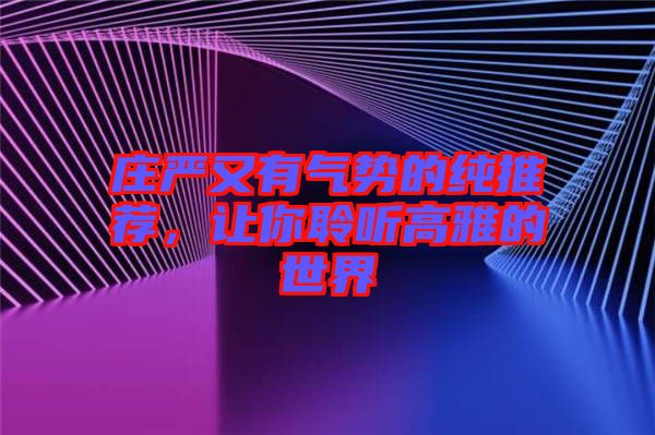 莊嚴(yán)又有氣勢的純推薦，讓你聆聽高雅的世界
