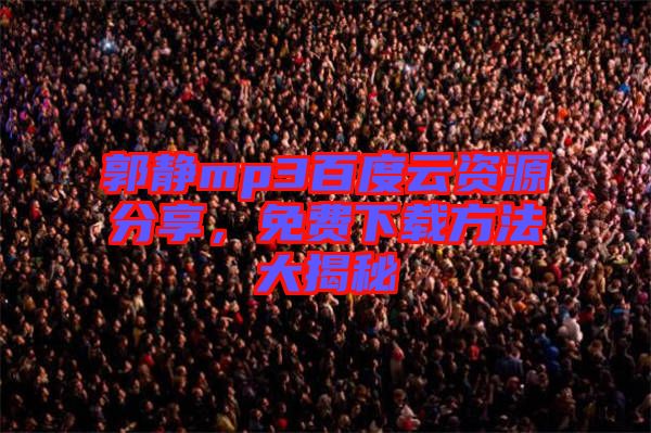 郭靜mp3百度云資源分享，免費下載方法大揭秘