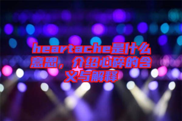 heartache是什么意思，介紹心碎的含義與解釋