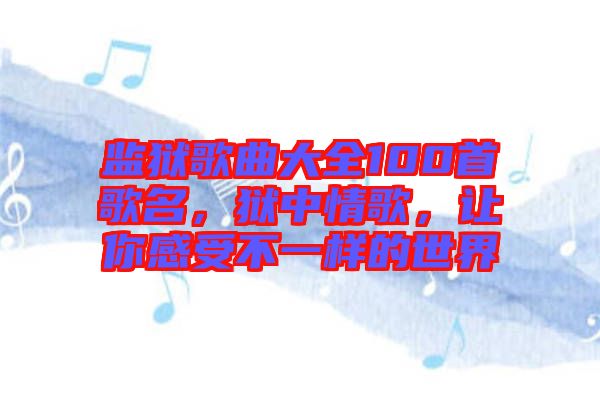 監獄歌曲大全100首歌名，獄中情歌，讓你感受不一樣的世界