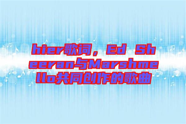 hier歌詞，Ed Sheeran與Marshmello共同創(chuàng)作的歌曲