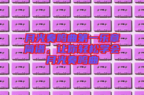 月光奏鳴曲第一樂章簡譜，讓你輕松學(xué)會(huì)月光奏鳴曲