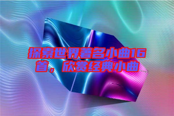 探索世界著名小曲16首，欣賞經典小曲