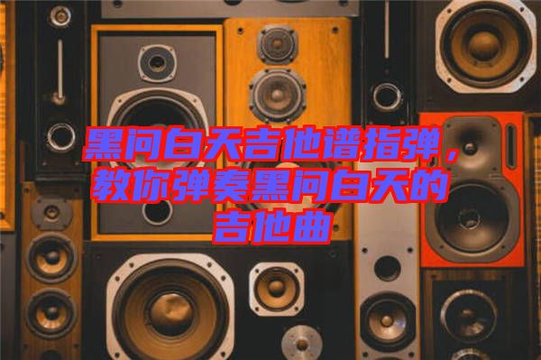 黑問白天吉他譜指彈，教你彈奏黑問白天的吉他曲