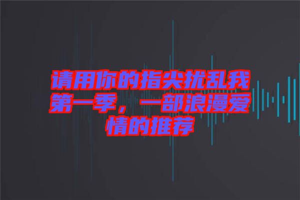 請用你的指尖擾亂我第一季，一部浪漫愛情的推薦