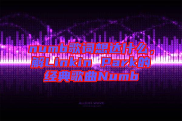 numb歌詞想達(dá)什么，解Linkin Park的經(jīng)典歌曲Numb