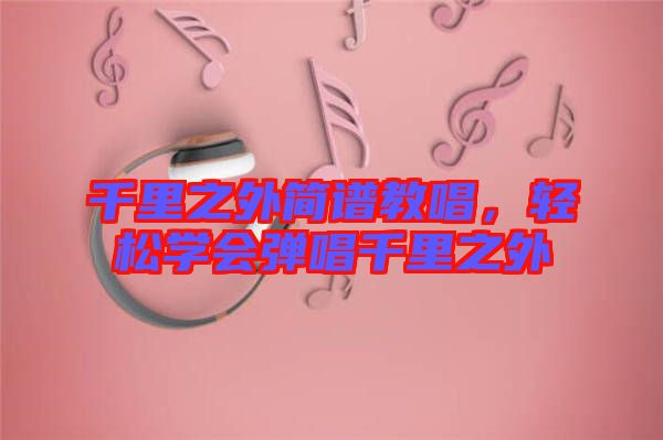 千里之外簡譜教唱，輕松學會彈唱千里之外