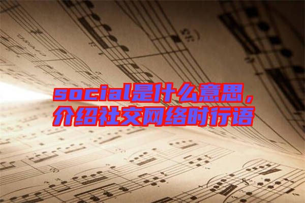 social是什么意思，介紹社交網絡時行語