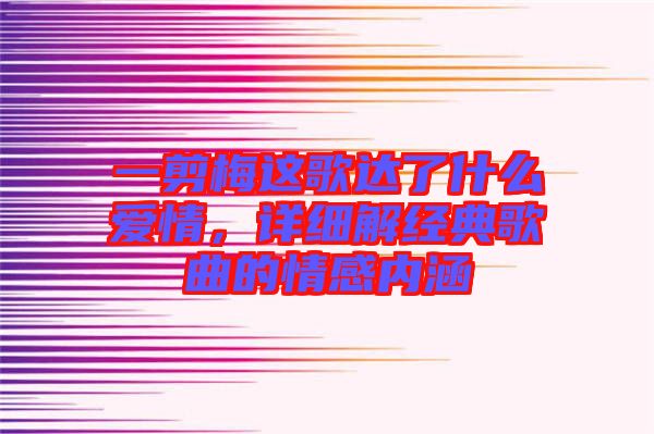 一剪梅這歌達了什么愛情，詳細解經典歌曲的情感內涵