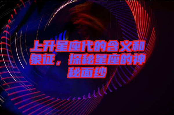 上升星座代的含義和象征，探秘星座的神秘面紗
