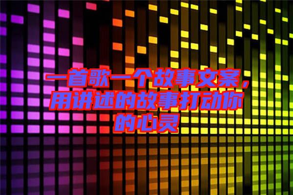 一首歌一個故事文案，用講述的故事打動你的心靈
