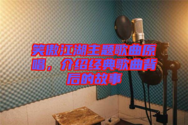 笑傲江湖主題歌曲原唱，介紹經典歌曲背后的故事
